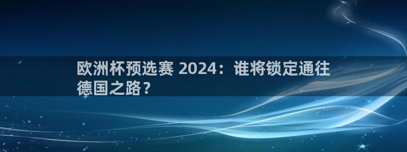 欧洲杯2024下单：欧洲杯预选赛 2024：谁将锁定通往
德国之路？