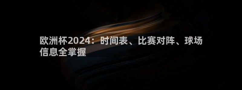 放心购买足球平台|欧洲杯2024：时间表、比赛对阵、球场
信息全掌握