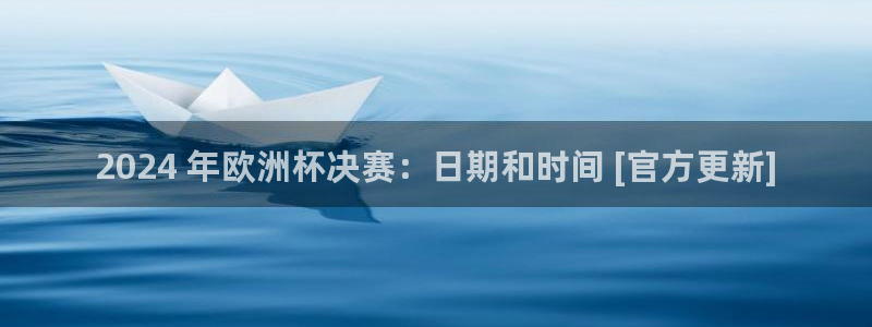 welcome欧洲杯官网|2024 年欧洲杯决赛：日期和时间 [官方更新]