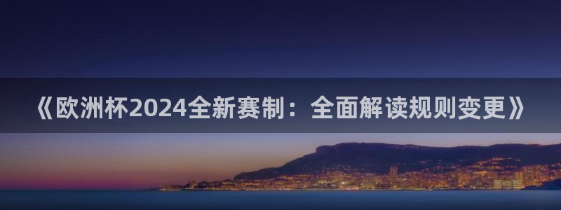 《欧洲杯2024全新赛制：全面解读规则变更》