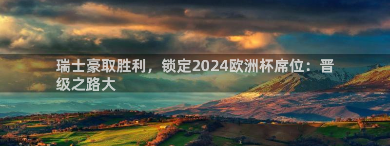 欧洲杯买足球软件有哪些|瑞士豪取胜利，锁定2024欧洲杯席位：晋
级之路大